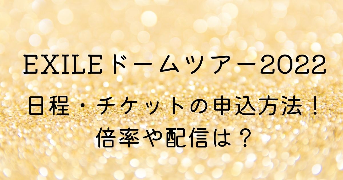 Exileドームツアー22の日程やチケットの申込方法 倍率や配信は Shufu Note