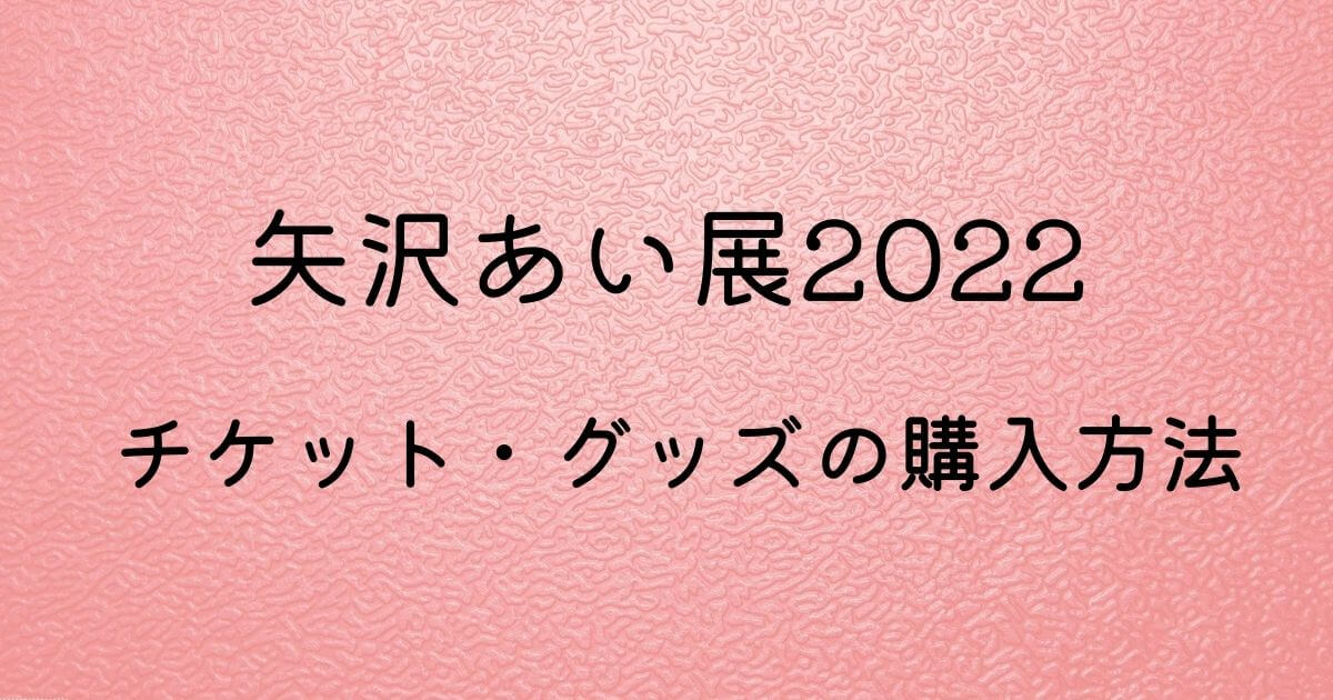 矢沢あい展22の前売り券はどこで買える 当日券やグッズの購入方法も Shufu Note