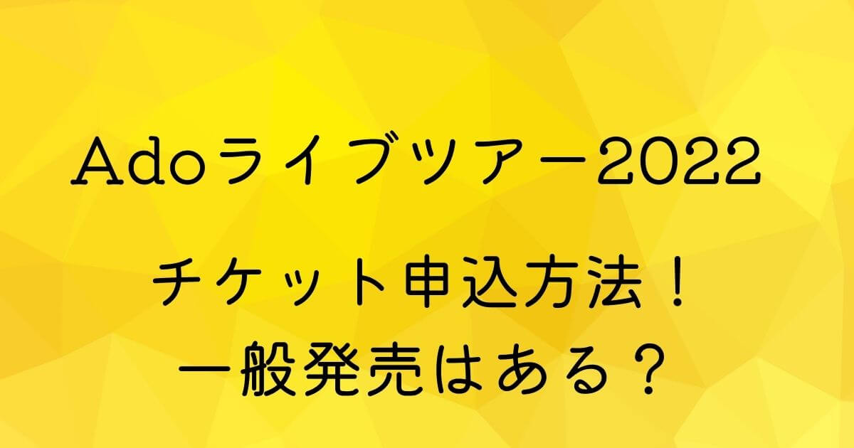 Adoライブツアー22チケットの買い方 一般発売はある Shufu Note