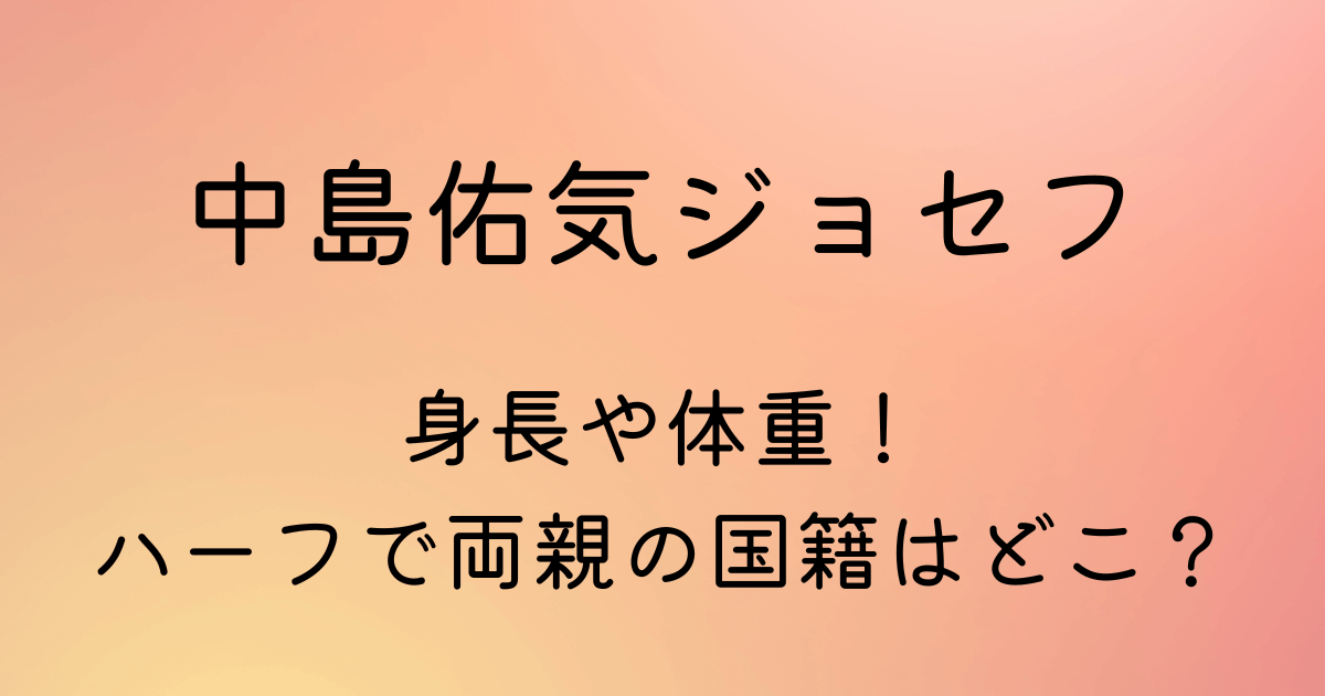 中島佑気ジョセフの身長や体重 ハーフで両親の国籍や出身地はどこ Shufu Note